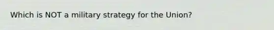 Which is NOT a military strategy for the Union?