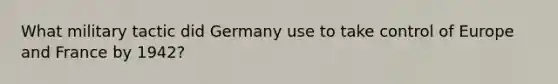 What military tactic did Germany use to take control of Europe and France by 1942?