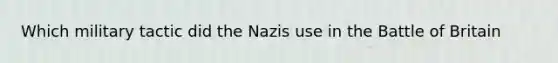 Which military tactic did the Nazis use in the Battle of Britain