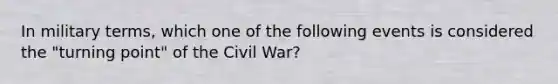 In military terms, which one of the following events is considered the "turning point" of the Civil War?