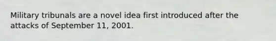 Military tribunals are a novel idea first introduced after the attacks of September 11, 2001.