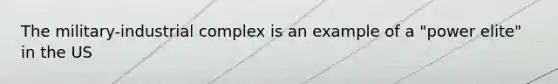 The military-industrial complex is an example of a "power elite" in the US