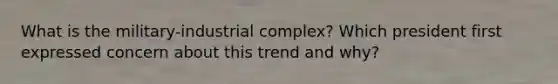 What is the military-industrial complex? Which president first expressed concern about this trend and why?
