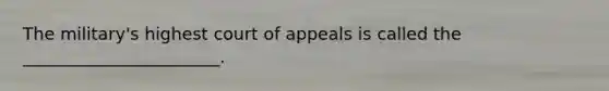 The military's highest court of appeals is called the _______________________.