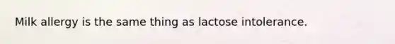 Milk allergy is the same thing as lactose intolerance.