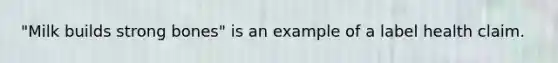 "Milk builds strong bones" is an example of a label health claim.