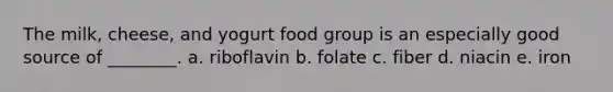 The milk, cheese, and yogurt food group is an especially good source of ________. a. riboflavin b. folate c. fiber d. niacin e. iron