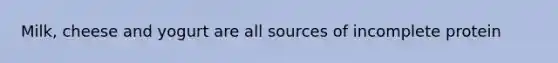 Milk, cheese and yogurt are all sources of incomplete protein