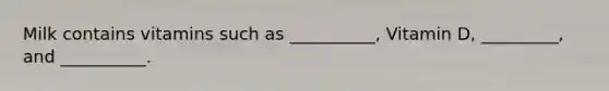 Milk contains vitamins such as __________, Vitamin D, _________, and __________.
