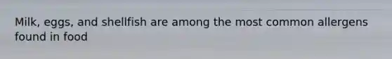 Milk, eggs, and shellfish are among the most common allergens found in food