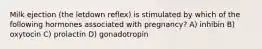 Milk ejection (the letdown reflex) is stimulated by which of the following hormones associated with pregnancy? A) inhibin B) oxytocin C) prolactin D) gonadotropin