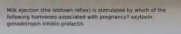 Milk ejection (the letdown reflex) is stimulated by which of the following hormones associated with pregnancy? oxytocin gonadotropin inhibin prolactin