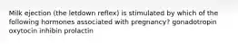 Milk ejection (the letdown reflex) is stimulated by which of the following hormones associated with pregnancy? gonadotropin oxytocin inhibin prolactin