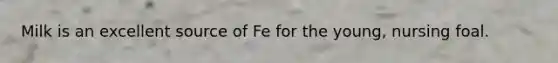 Milk is an excellent source of Fe for the young, nursing foal.