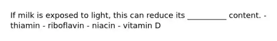 If milk is exposed to light, this can reduce its __________ content. - thiamin - riboflavin - niacin - vitamin D