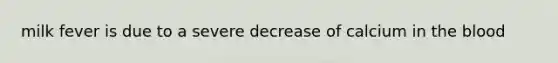 milk fever is due to a severe decrease of calcium in the blood