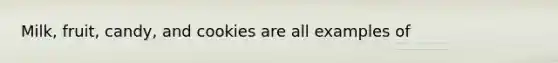Milk, fruit, candy, and cookies are all examples of