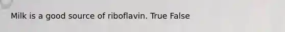 Milk is a good source of riboflavin. True False