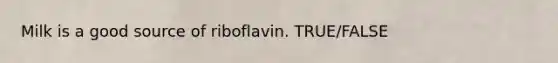 Milk is a good source of riboflavin. TRUE/FALSE