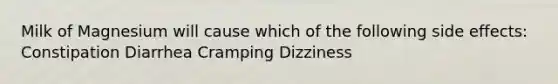 Milk of Magnesium will cause which of the following side effects: Constipation Diarrhea Cramping Dizziness