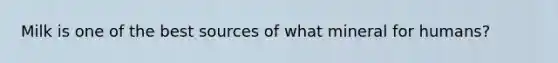 Milk is one of the best sources of what mineral for humans?