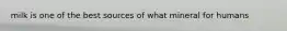 milk is one of the best sources of what mineral for humans