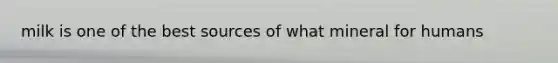milk is one of the best sources of what mineral for humans