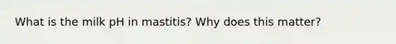 What is the milk pH in mastitis? Why does this matter?