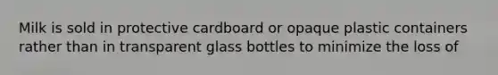 Milk is sold in protective cardboard or opaque plastic containers rather than in transparent glass bottles to minimize the loss of