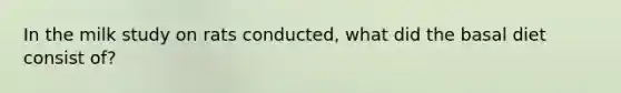In the milk study on rats conducted, what did the basal diet consist of?