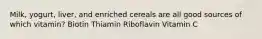 Milk, yogurt, liver, and enriched cereals are all good sources of which vitamin? Biotin Thiamin Riboflavin Vitamin C