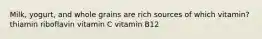 Milk, yogurt, and whole grains are rich sources of which vitamin? thiamin riboflavin vitamin C vitamin B12