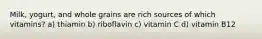 Milk, yogurt, and whole grains are rich sources of which vitamins? a) thiamin b) riboflavin c) vitamin C d) vitamin B12