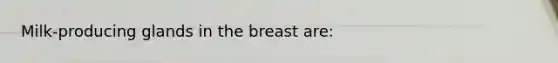 Milk-producing glands in the breast are: