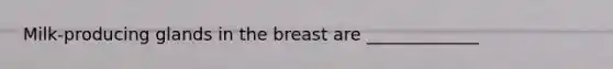 Milk-producing glands in the breast are _____________