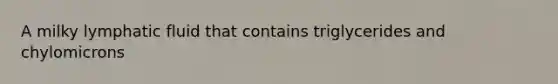 A milky lymphatic fluid that contains triglycerides and chylomicrons
