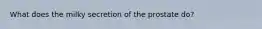 What does the milky secretion of the prostate do?