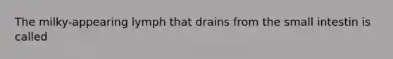 The milky-appearing lymph that drains from the small intestin is called