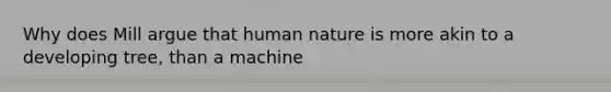 Why does Mill argue that human nature is more akin to a developing tree, than a machine