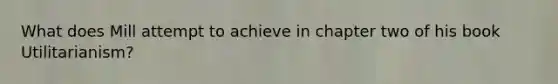 What does Mill attempt to achieve in chapter two of his book Utilitarianism?