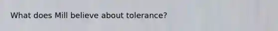 What does Mill believe about tolerance?