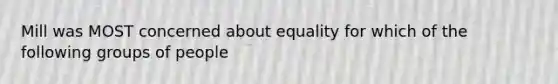 Mill was MOST concerned about equality for which of the following groups of people