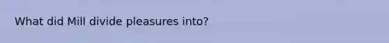 What did Mill divide pleasures into?