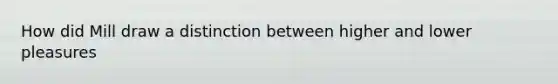 How did Mill draw a distinction between higher and lower pleasures