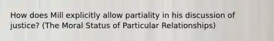 How does Mill explicitly allow partiality in his discussion of justice? (The Moral Status of Particular Relationships)