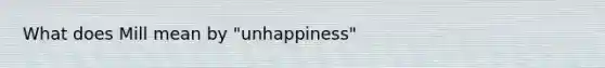 What does Mill mean by "unhappiness"