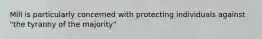 Mill is particularly concerned with protecting individuals against "the tyranny of the majority"