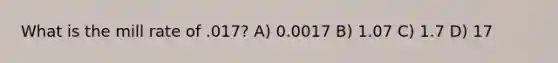 What is the mill rate of .017? A) 0.0017 B) 1.07 C) 1.7 D) 17