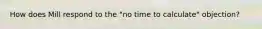 How does Mill respond to the "no time to calculate" objection?