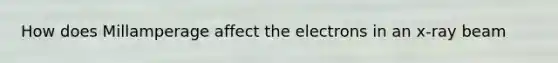 How does Millamperage affect the electrons in an x-ray beam